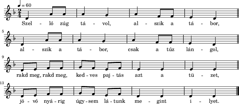 
{
   <<
   \relative c' {
      \key d \minor
      \time 2/4
      \tempo 4 = 60
      \set Staff.midiInstrument = "tuba"
      \transposition c'
        \repeat unfold 2 {
%       Szellő  zúg távol, alszik a tábor,
%       alszik a tábor, csak a tűz lángol.
          d4 a'8 a   a4 g   a   f8 f  e4 d \bar "||" \break
          }
%       Rakd, meg, rakd, meg, kedves pajtás azt a tüzet,
%       jövő nyárig úgysem látunk megint ilyet.
        \repeat unfold 2 {
         d8    e    f     f    g  f   e  f }
                \alternative {
                        { e4  e  e e \bar "||" \break }
                        { d4  d  d d \bar "|." }
                }
      }
   \addlyrics {
        Szel -- lő zúg tá -- vol, al -- szik a tá -- bor,
        al -- szik a tá -- bor, csak a tűz lán -- gol,
        rakd meg, rakd meg, ked -- ves paj -- tás azt a tü -- zet,
        jö -- vő nyá -- rig úgy -- sem lá -- tunk me -- gint i -- lyet.
      }
   >>
}
