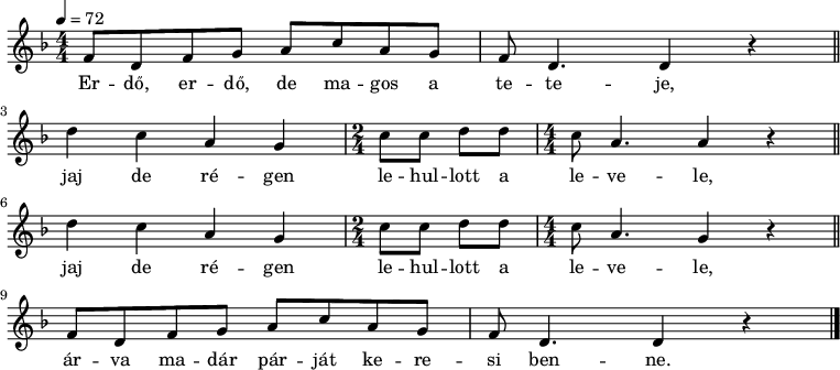 {
<<
\relative c' {
\key d \minor
\numericTimeSignature
\time 4/4
\tempo 4 = 72
\set Staff.midiInstrument = "drawbar organ"
\transposition c'
% Erdő, erdő, de magos a teteje,
f8 d f g a c a g f d4. d4 r \bar "||" \break
% jaj de régen lehullott a levele,
\repeat unfold 2 {
d' c a g \time 2/4 c8 c d d \time 4/4 c a4. }
\alternative { { a4 r \bar "||" \break } { g4 r \bar "||" \break } }
% árva madár párját keresi benne.
f8 d f g a c a g f d4. d4 r \bar "|."
}
\addlyrics {
Er -- dő, er -- dő, de ma -- gos a te -- te -- je,
\repeat unfold 2 {
jaj de ré -- gen le -- hul -- lott a le -- ve -- le, }
ár -- va ma -- dár pár -- ját ke -- re -- si ben -- ne.
}
>>
}